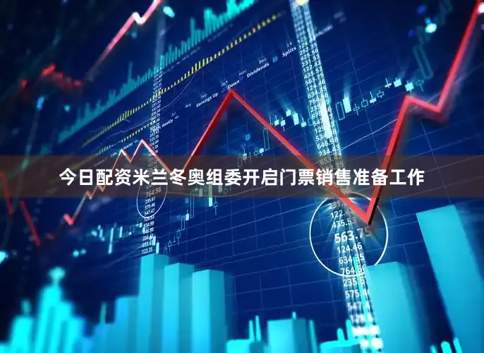 今日配资米兰冬奥组委开启门票销售准备工作
