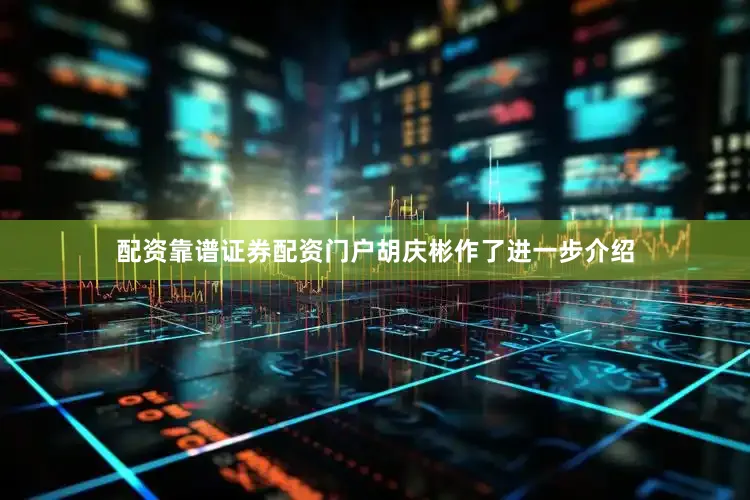 配资靠谱证券配资门户胡庆彬作了进一步介绍