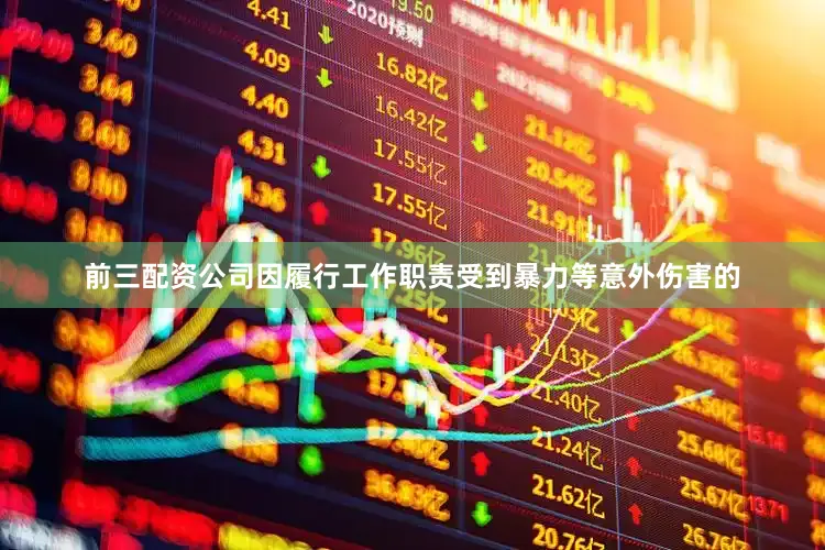 前三配资公司因履行工作职责受到暴力等意外伤害的