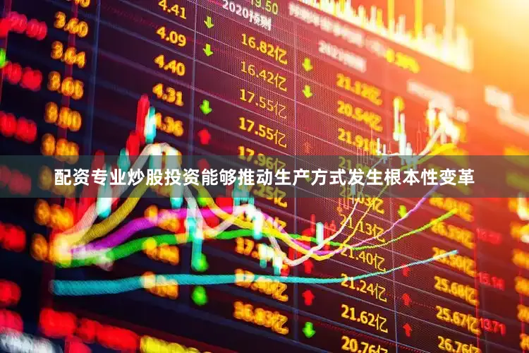 配资专业炒股投资能够推动生产方式发生根本性变革