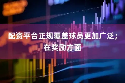 配资平台正规覆盖球员更加广泛；在奖励方面