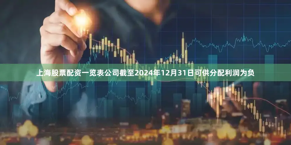 上海股票配资一览表公司截至2024年12月31日可供分配利润为负