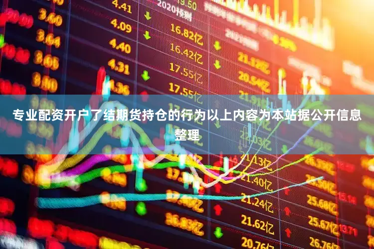专业配资开户了结期货持仓的行为以上内容为本站据公开信息整理