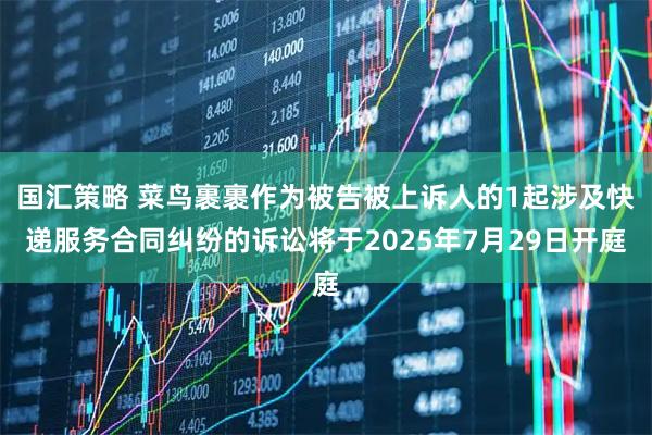 国汇策略 菜鸟裹裹作为被告被上诉人的1起涉及快递服务合同纠纷的诉讼将于2025年7月29日开庭