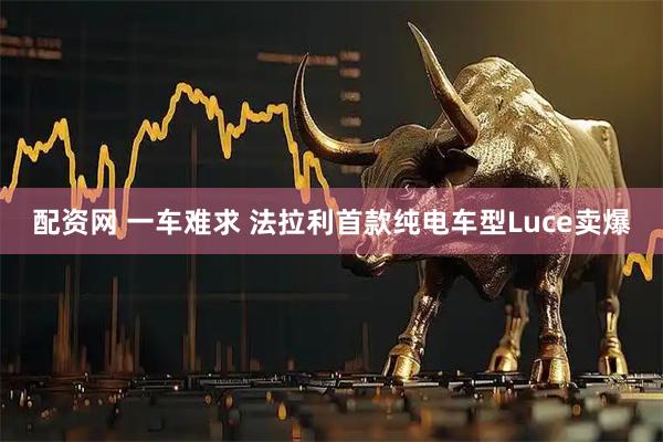 配资网 一车难求 法拉利首款纯电车型Luce卖爆