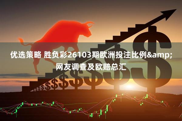 优选策略 胜负彩26103期欧洲投注比例&网友调查及欧赔总汇