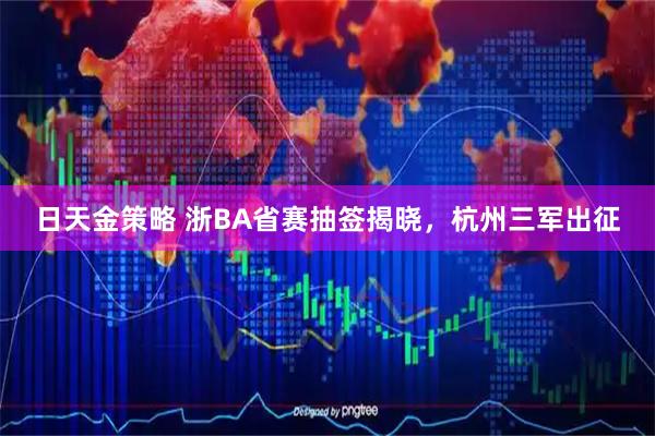 日天金策略 浙BA省赛抽签揭晓，杭州三军出征